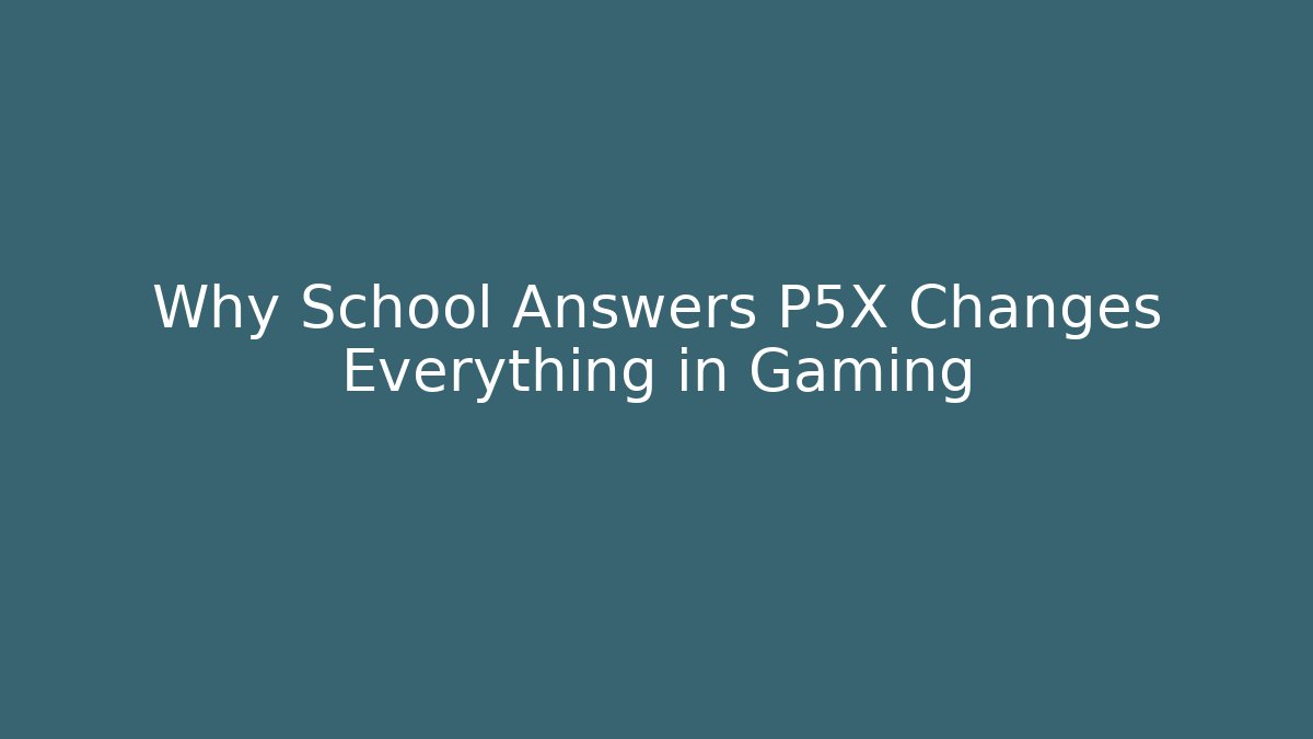 Why School Answers P5X Changes Everything in Gaming
