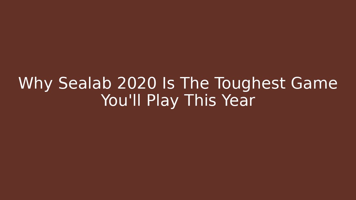 Why Sealab 2020 Is The Toughest Game You'll Play This Year