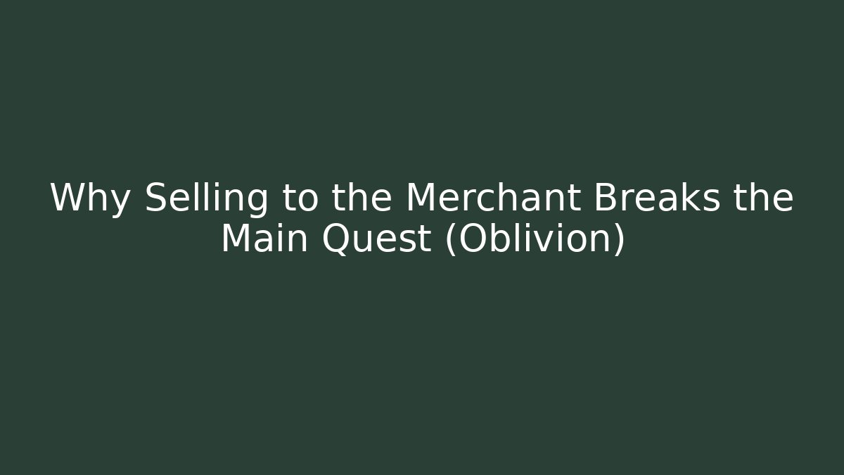 Why Selling to the Merchant Breaks the Main Quest (Oblivion)