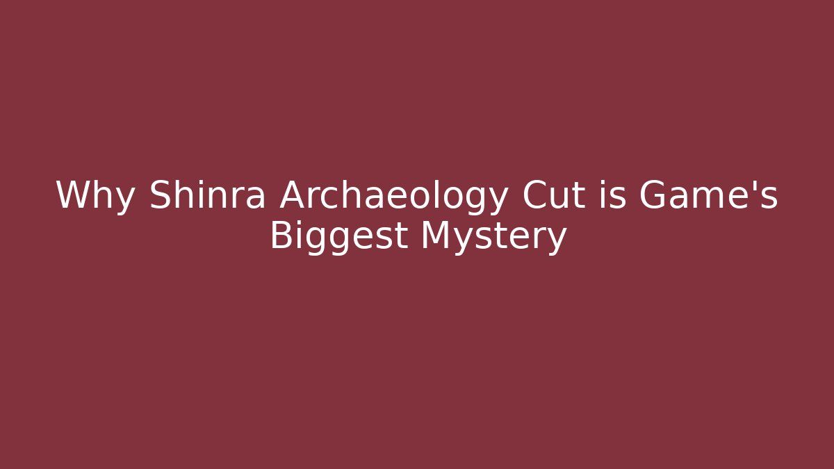 Why Shinra Archaeology Cut is Game's Biggest Mystery