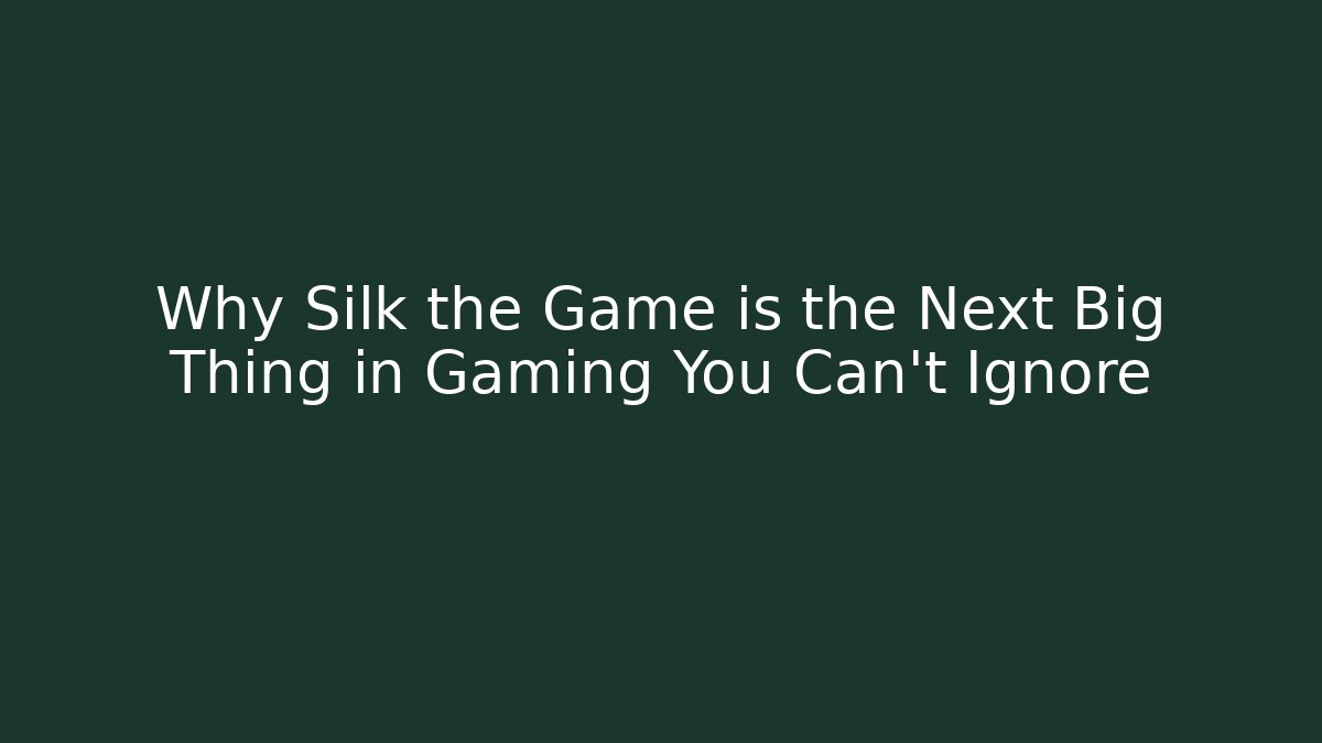 Why Silk the Game is the Next Big Thing in Gaming You Can’t Ignore