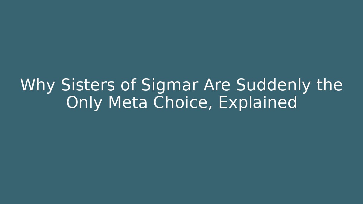 Why Sisters of Sigmar Are Suddenly the Only Meta Choice, Explained
