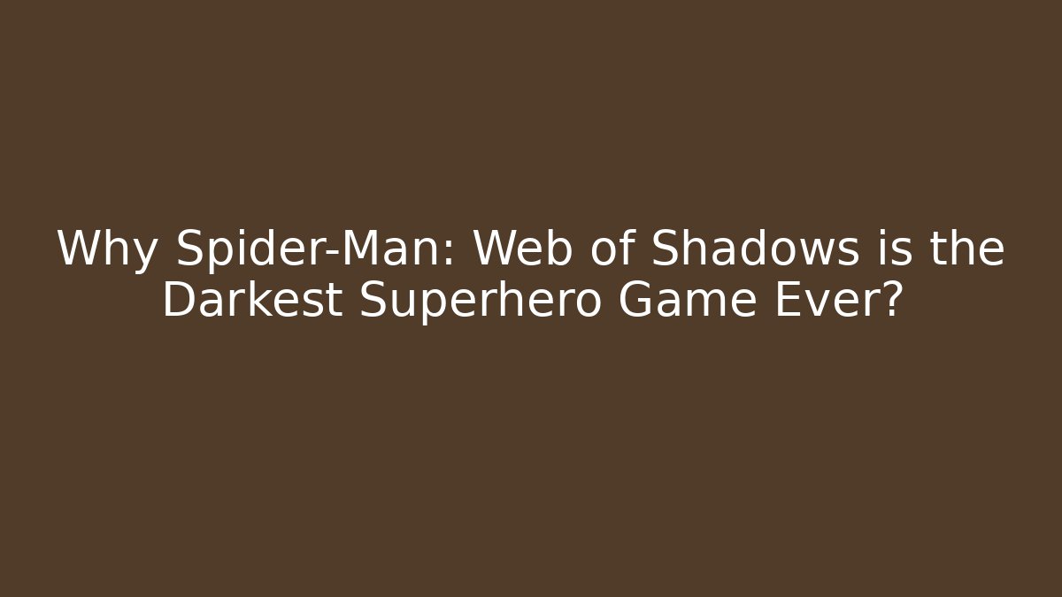 Why Spider-Man: Web of Shadows is the Darkest Superhero Game Ever?
