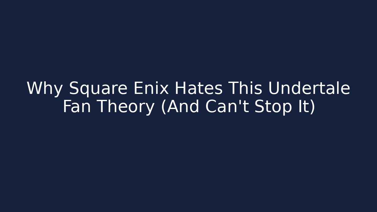 Why Square Enix Hates This Undertale Fan Theory (And Can't Stop It)