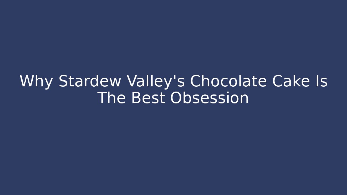 Why Stardew Valley's Chocolate Cake Is The Best Obsession