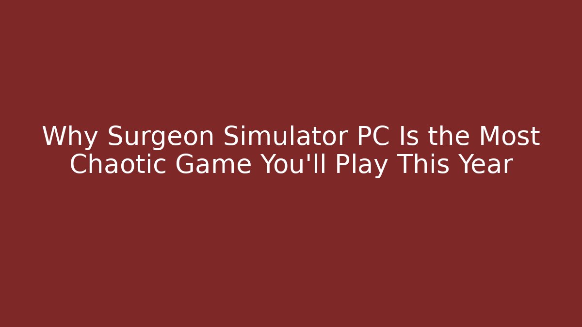 Why Surgeon Simulator PC Is the Most Chaotic Game You’ll Play This Year
