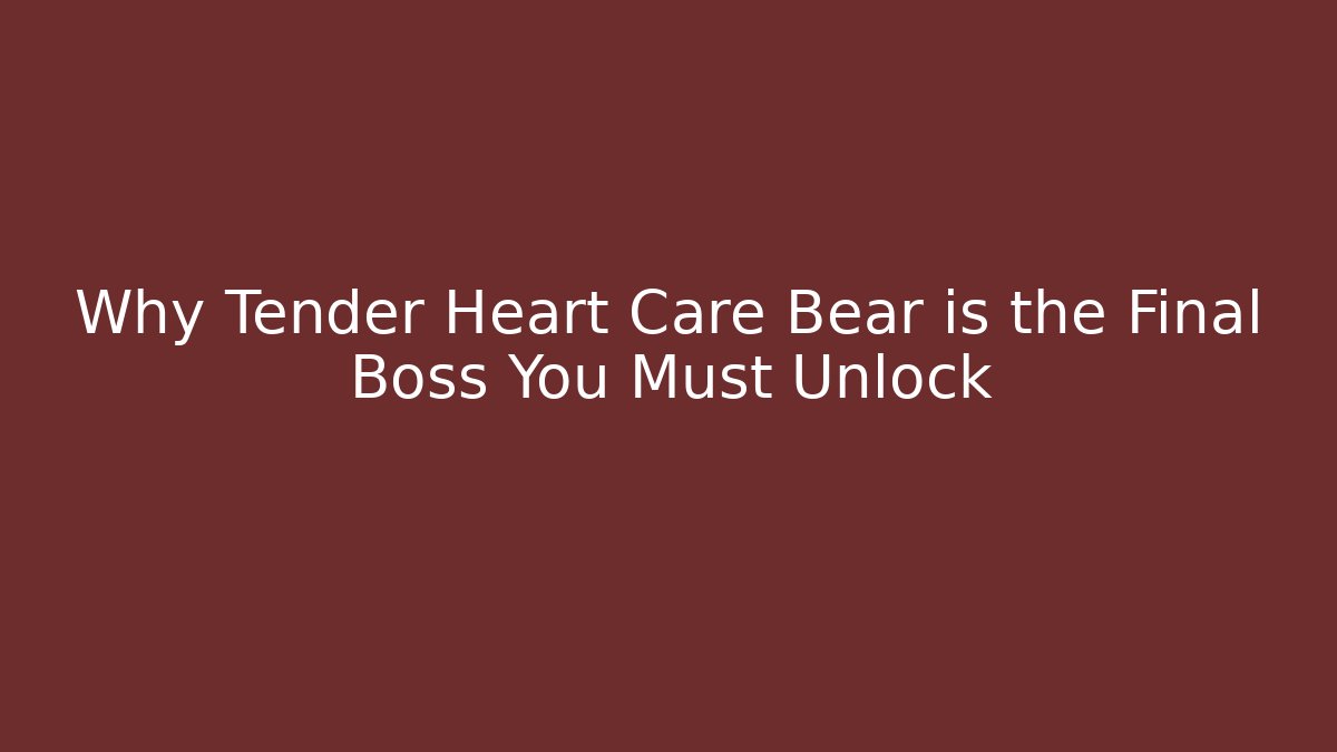 Why Tender Heart Care Bear is the Final Boss You Must Unlock
