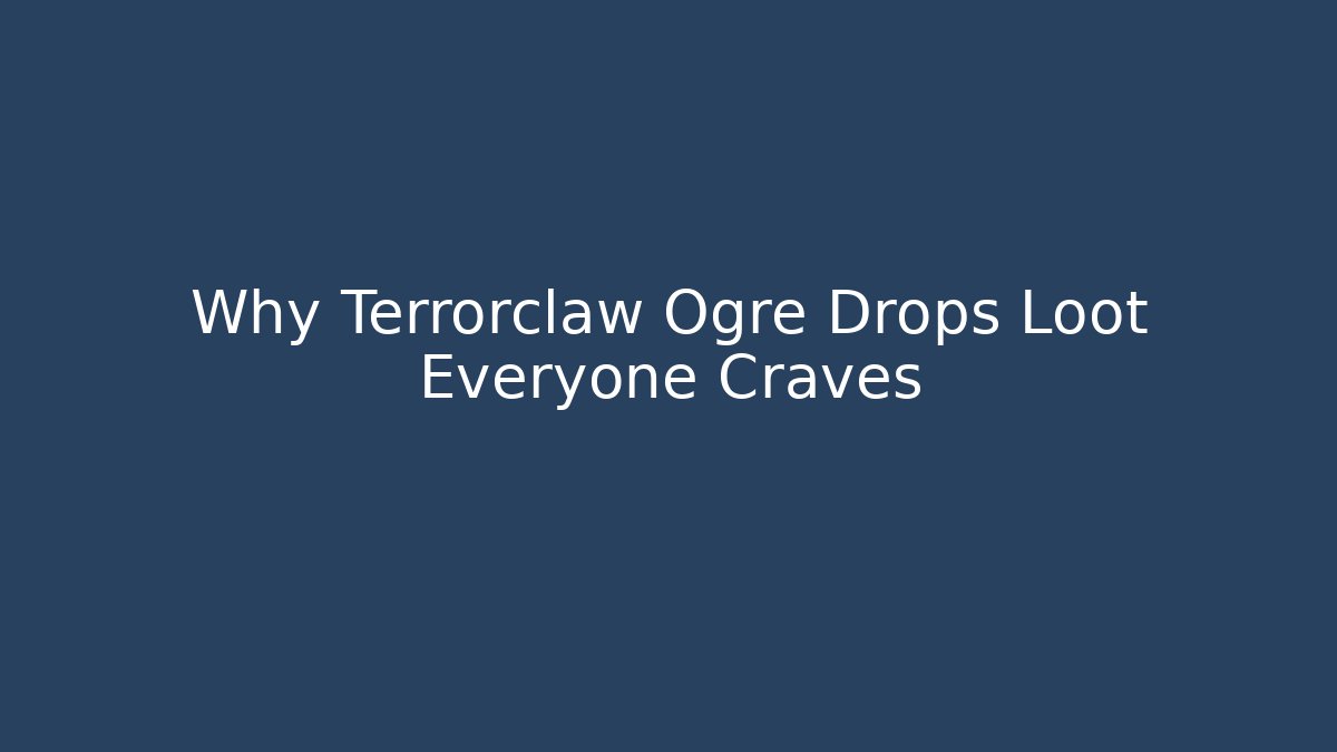 Why Terrorclaw Ogre Drops Loot Everyone Craves