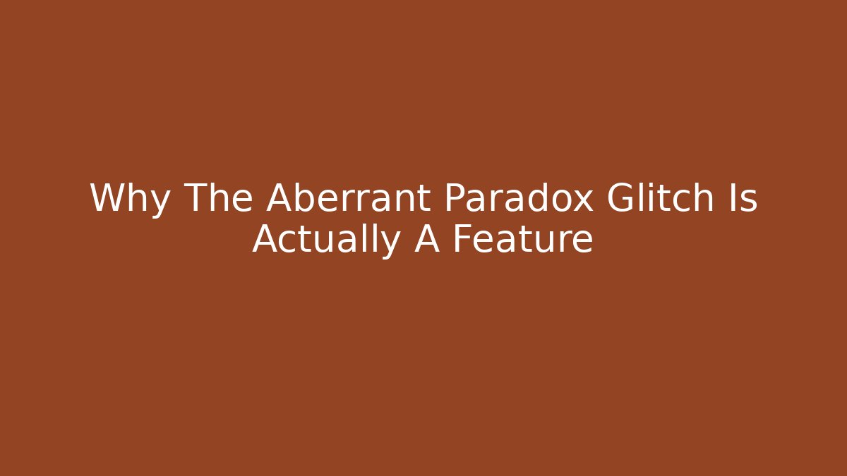 Why The Aberrant Paradox Glitch Is Actually A Feature