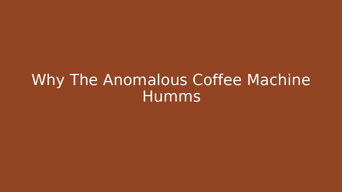 Why The Anomalous Coffee Machine Humms