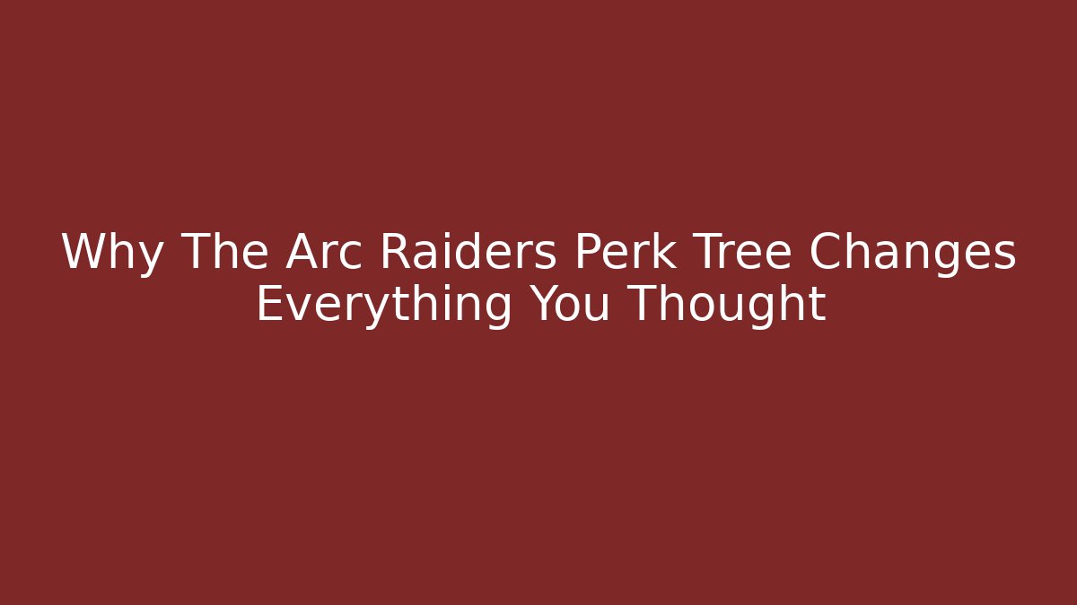 Why The Arc Raiders Perk Tree Changes Everything You Thought