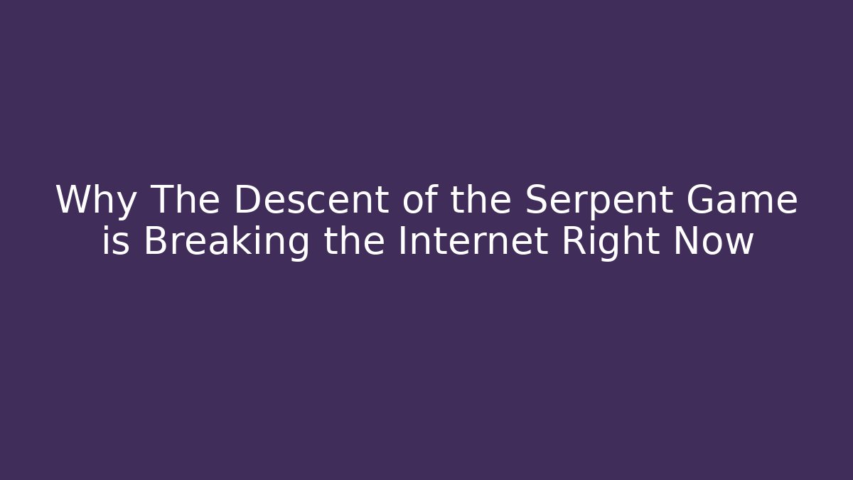 Why The Descent of the Serpent Game is Breaking the Internet Right Now