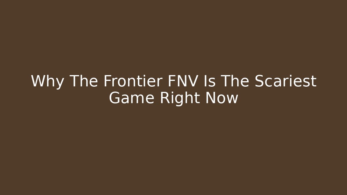 Why The Frontier FNV Is The Scariest Game Right Now
