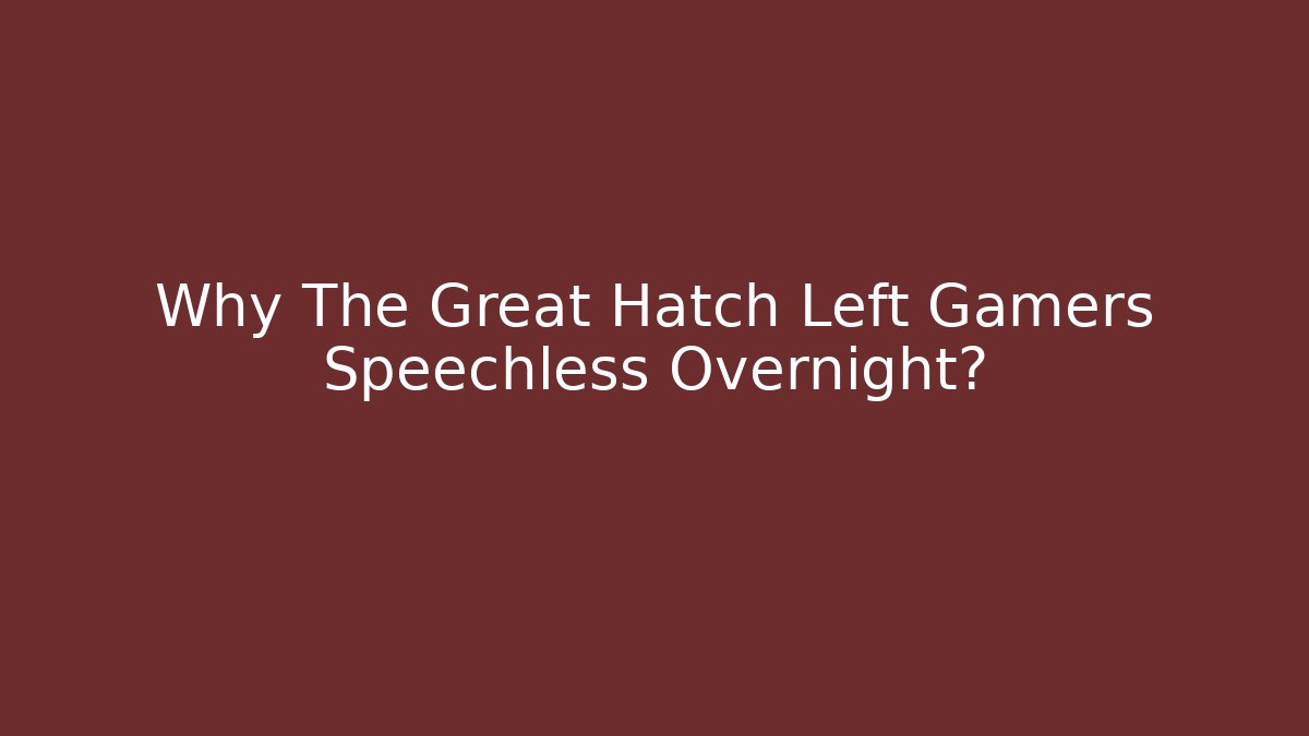 Why The Great Hatch Left Gamers Speechless Overnight?
