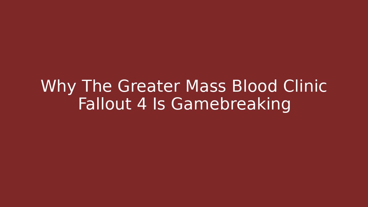 Why The Greater Mass Blood Clinic Fallout 4 Is Gamebreaking - NADclinic