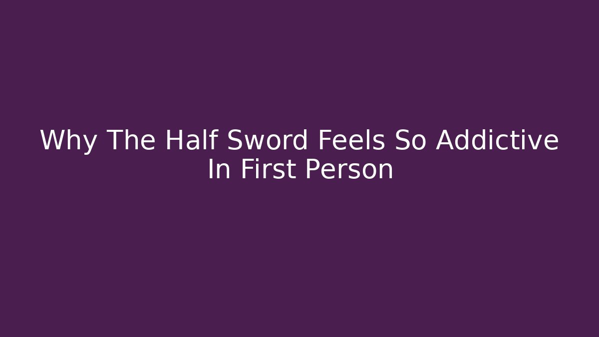 Why The Half Sword Feels So Addictive In First Person