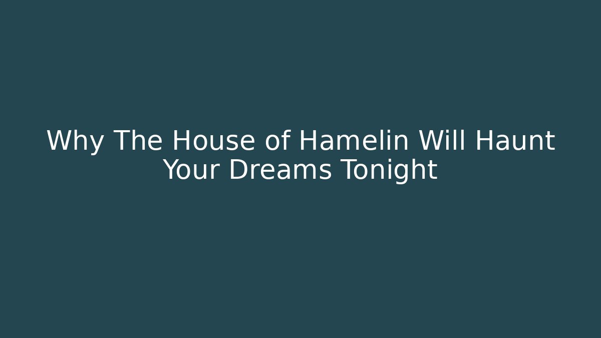 Why The House of Hamelin Will Haunt Your Dreams Tonight