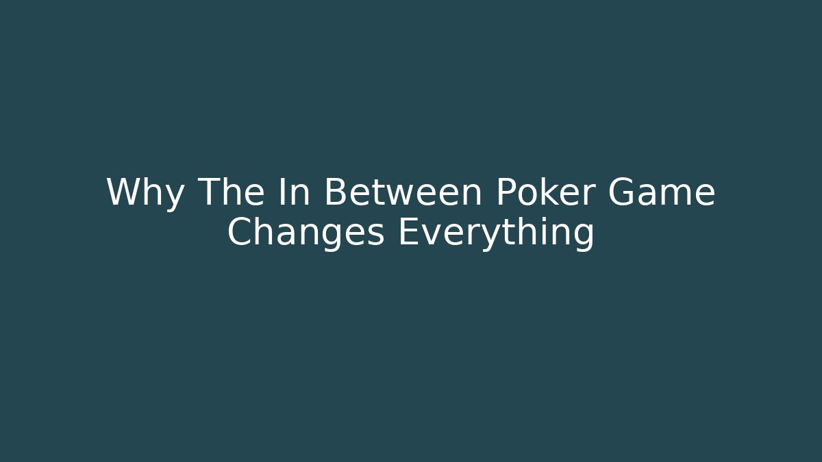 Why The In Between Poker Game Changes Everything