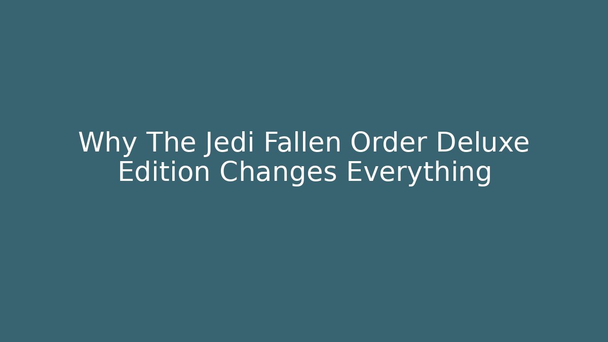 Why The Jedi Fallen Order Deluxe Edition Changes Everything
