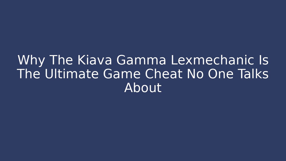 Why The Kiava Gamma Lexmechanic Is The Ultimate Game Cheat No One Talks About