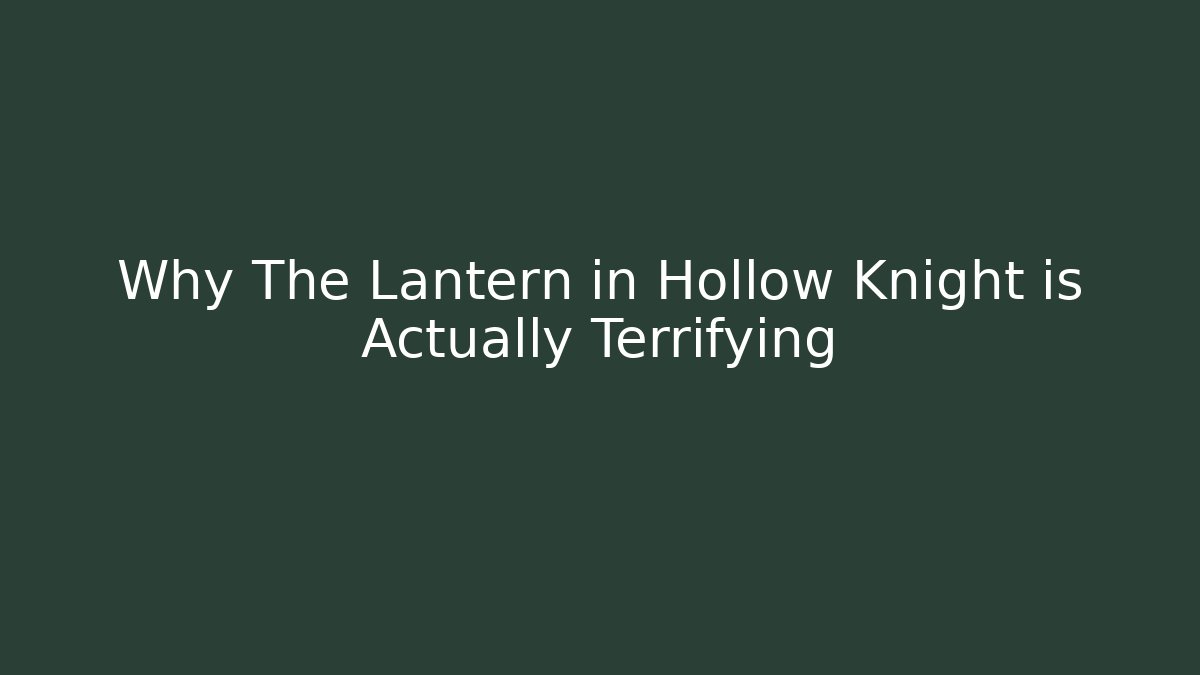 Why The Lantern in Hollow Knight is Actually Terrifying