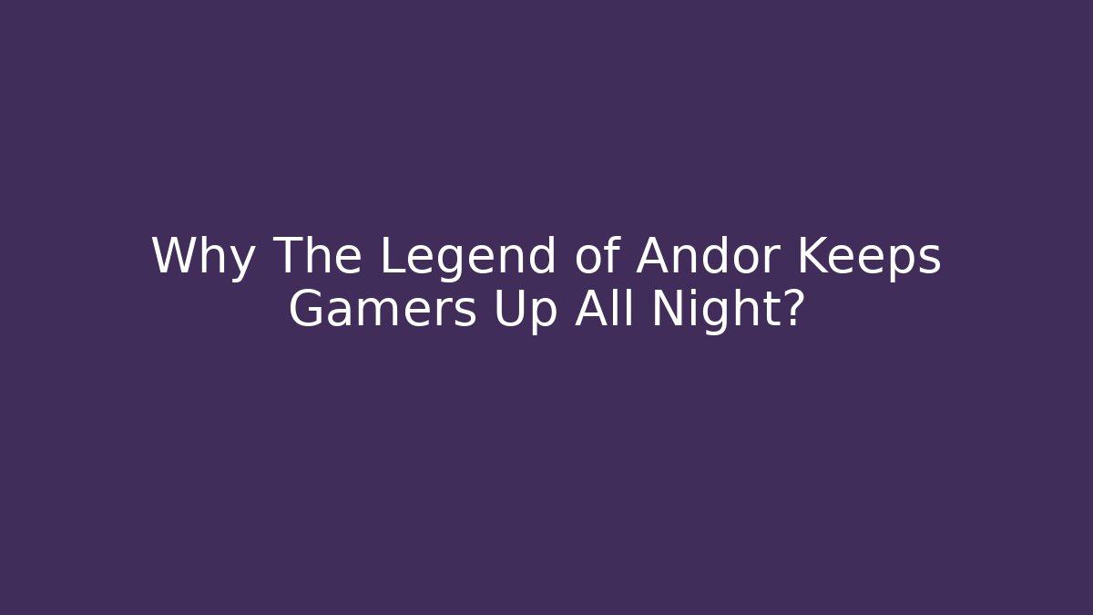 Why The Legend of Andor Keeps Gamers Up All Night?