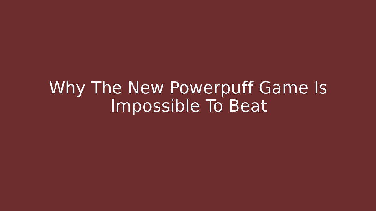 Why The New Powerpuff Game Is Impossible To Beat - NADclinic