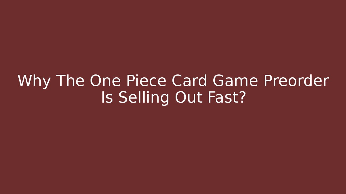 Why The One Piece Card Game Preorder Is Selling Out Fast?