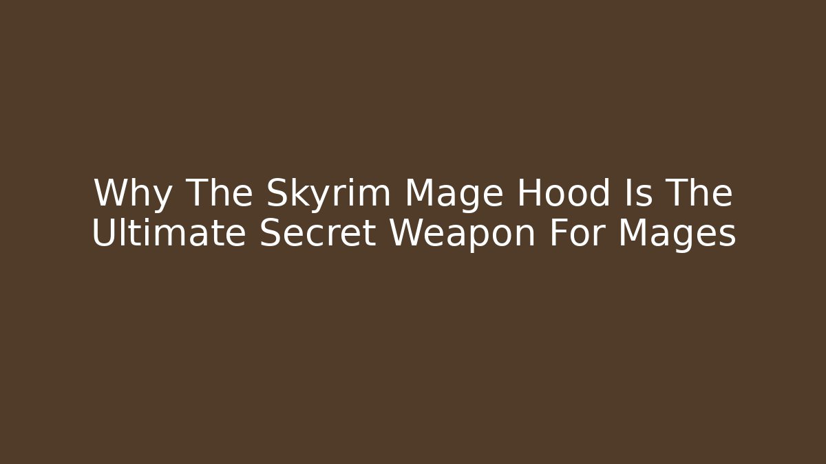 Why The Skyrim Mage Hood Is The Ultimate Secret Weapon For Mages