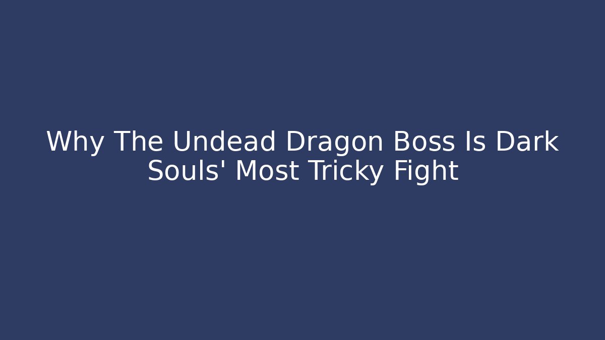 Why The Undead Dragon Boss Is Dark Souls' Most Tricky Fight