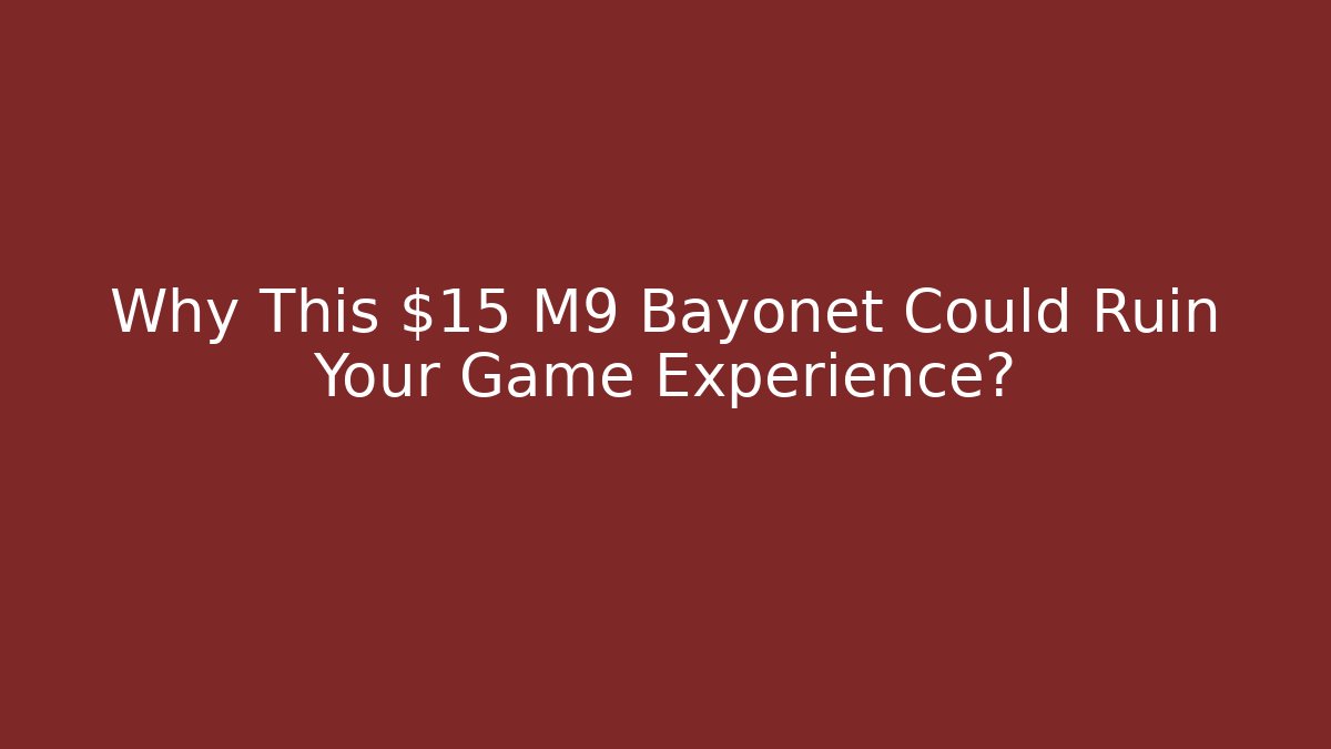 Why This $15 M9 Bayonet Could Ruin Your Game Experience?