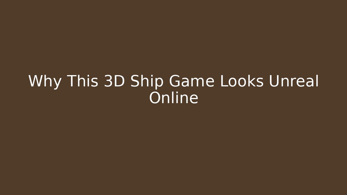 Why This 3D Ship Game Looks Unreal Online