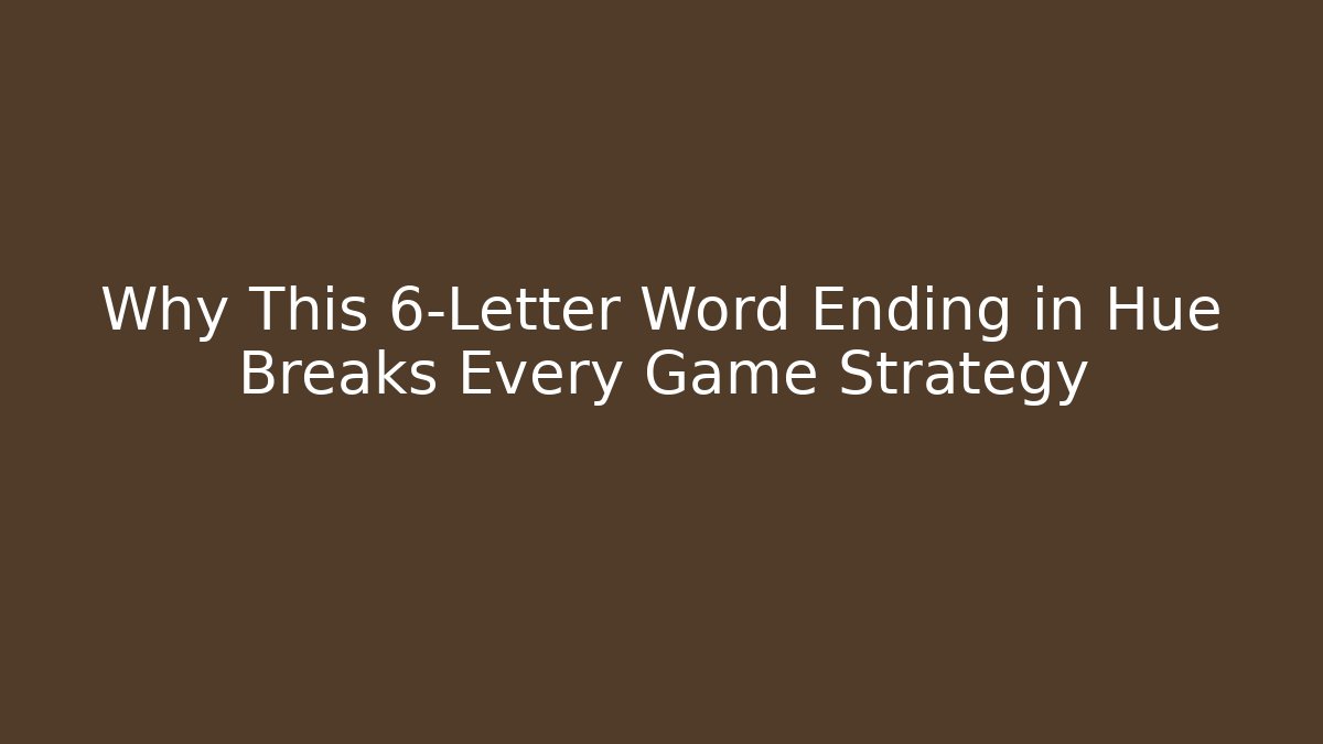 Why This 6-Letter Word Ending in Hue Breaks Every Game Strategy