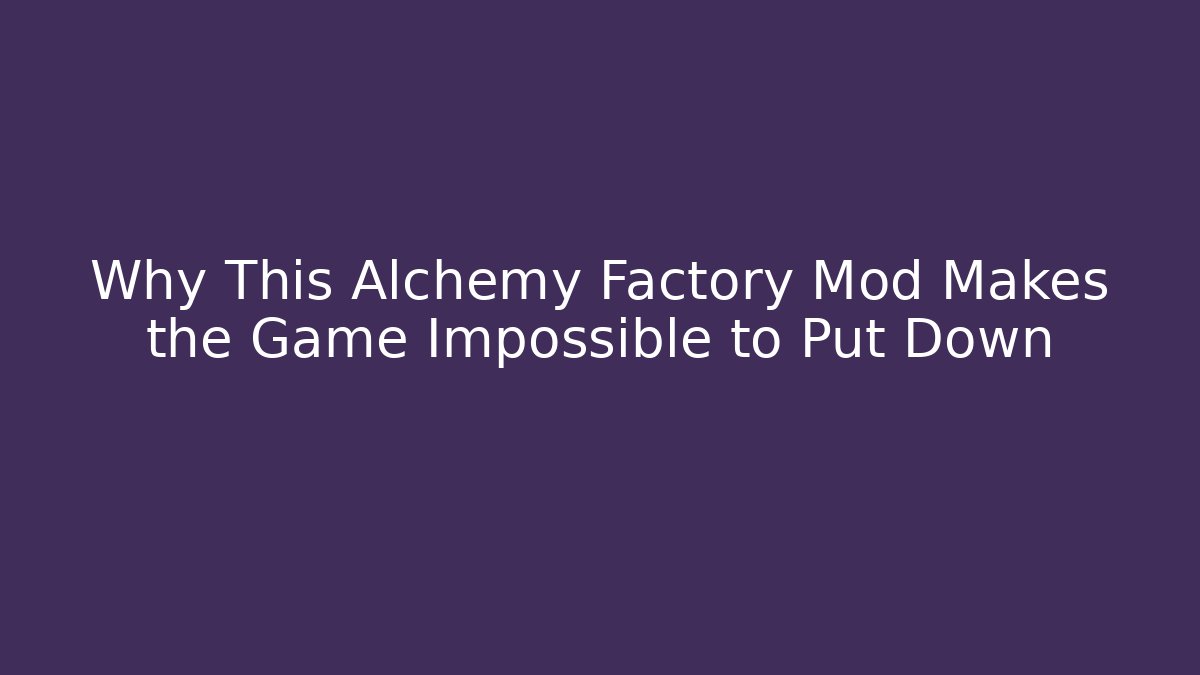 Why This Alchemy Factory Mod Makes the Game Impossible to Put Down