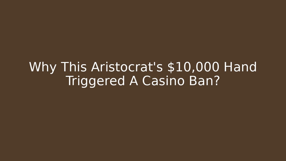 Why This Aristocrat's $10,000 Hand Triggered A Casino Ban?