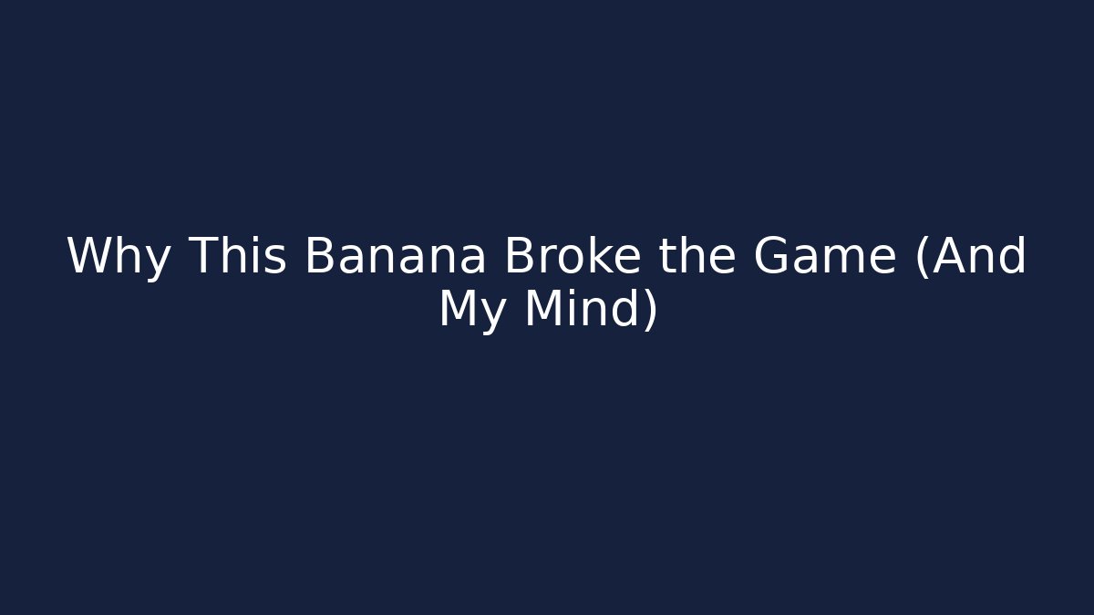 Why This Banana Broke the Game (And My Mind)