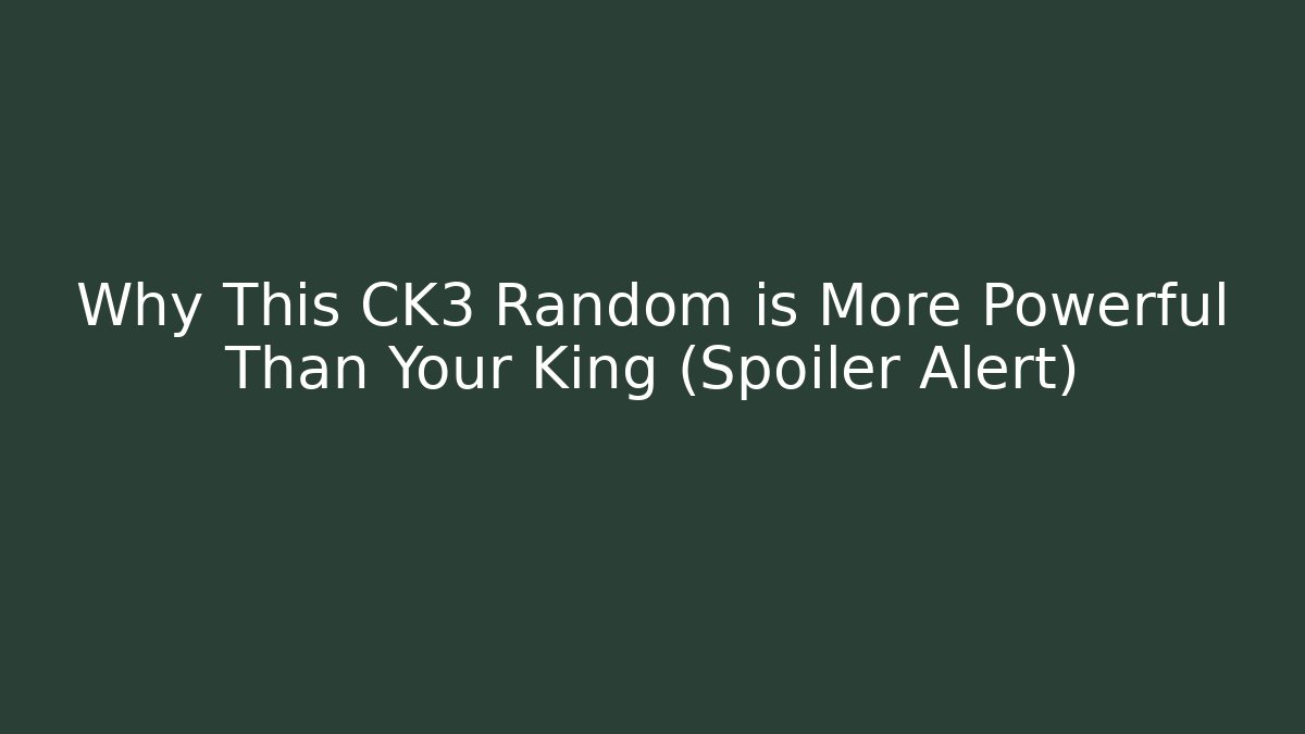 Why This CK3 Random is More Powerful Than Your King (Spoiler Alert)