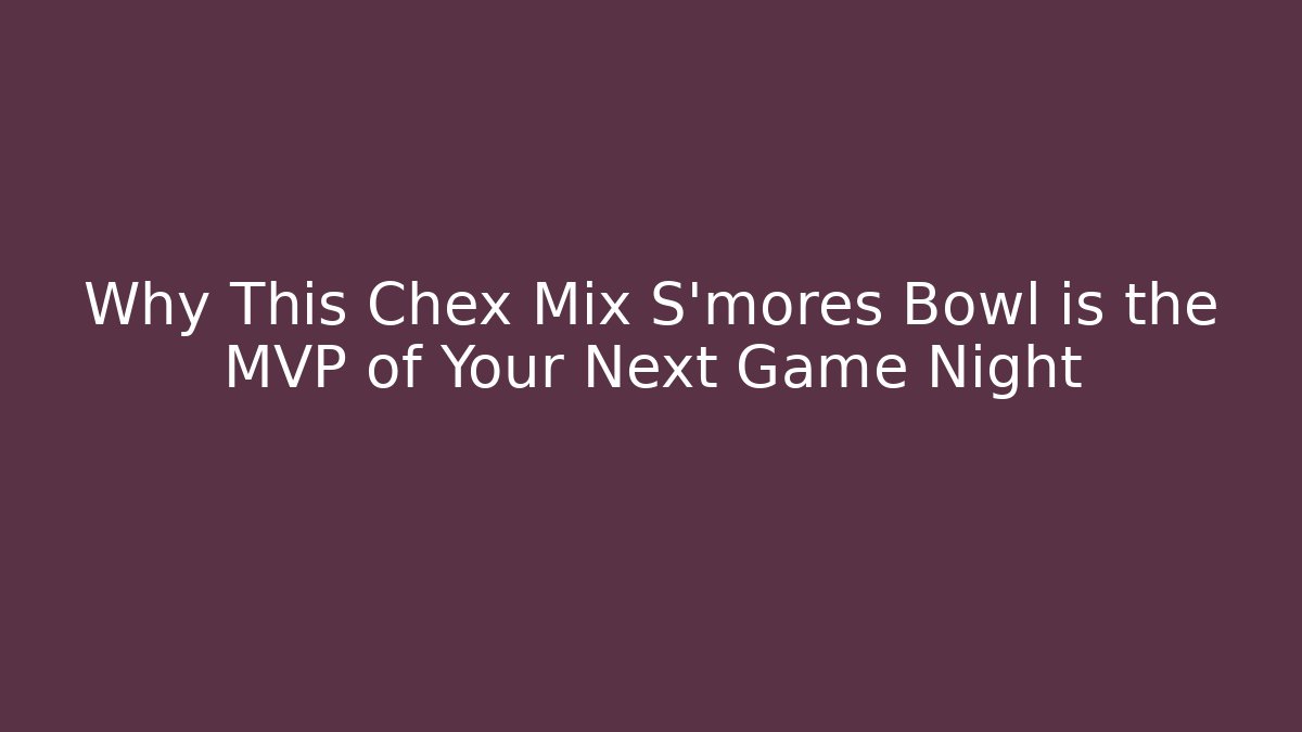Why This Chex Mix S'mores Bowl is the MVP of Your Next Game Night
