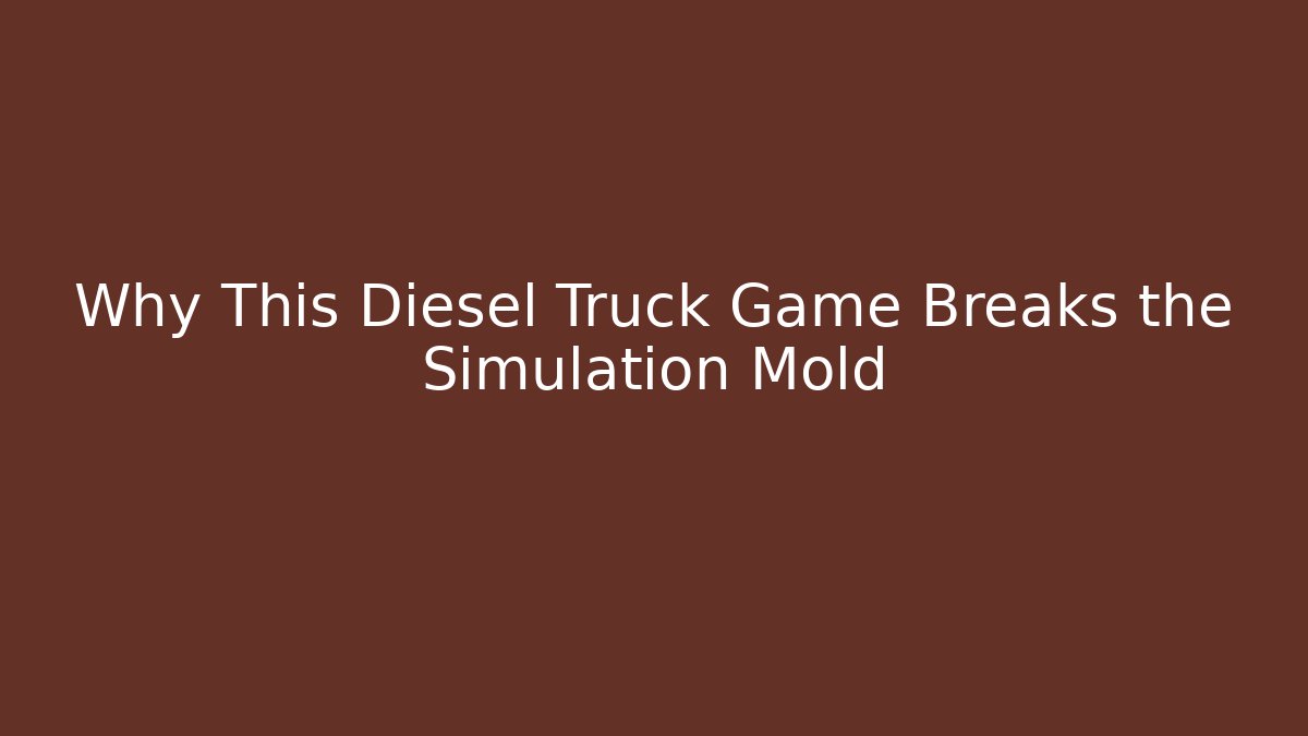 Why This Diesel Truck Game Breaks the Simulation Mold
