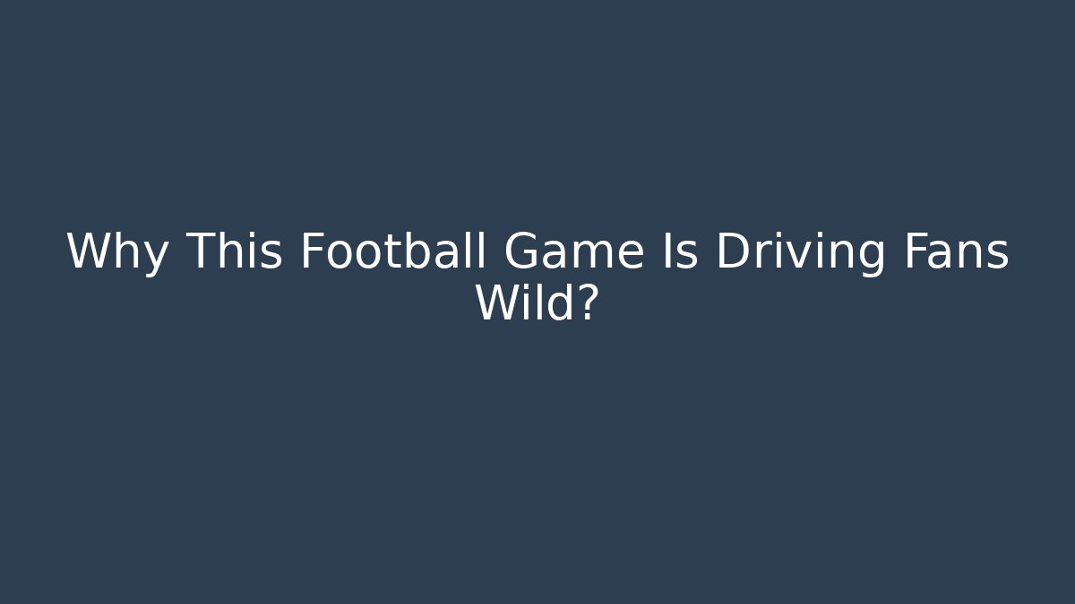 Why This Football Game Is Driving Fans Wild?