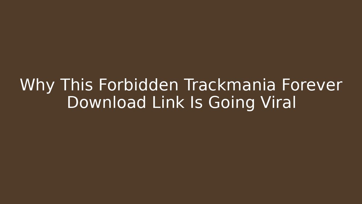 Why This Forbidden Trackmania Forever Download Link Is Going Viral