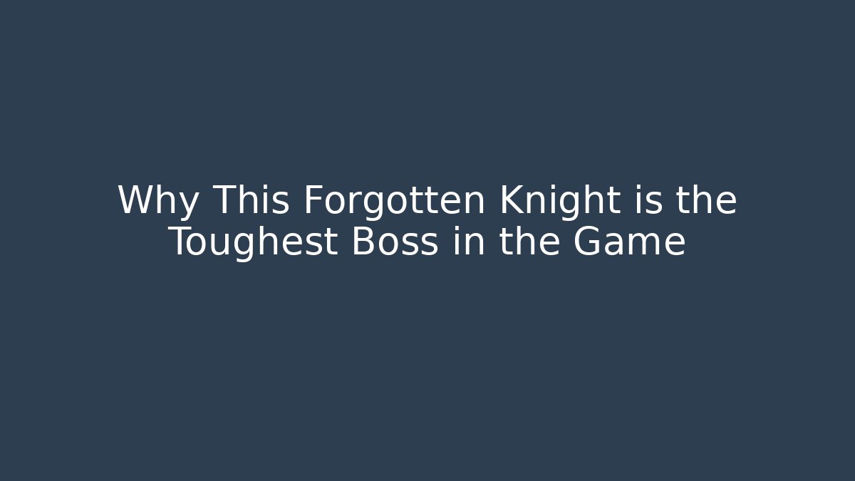 Why This Forgotten Knight is the Toughest Boss in the Game