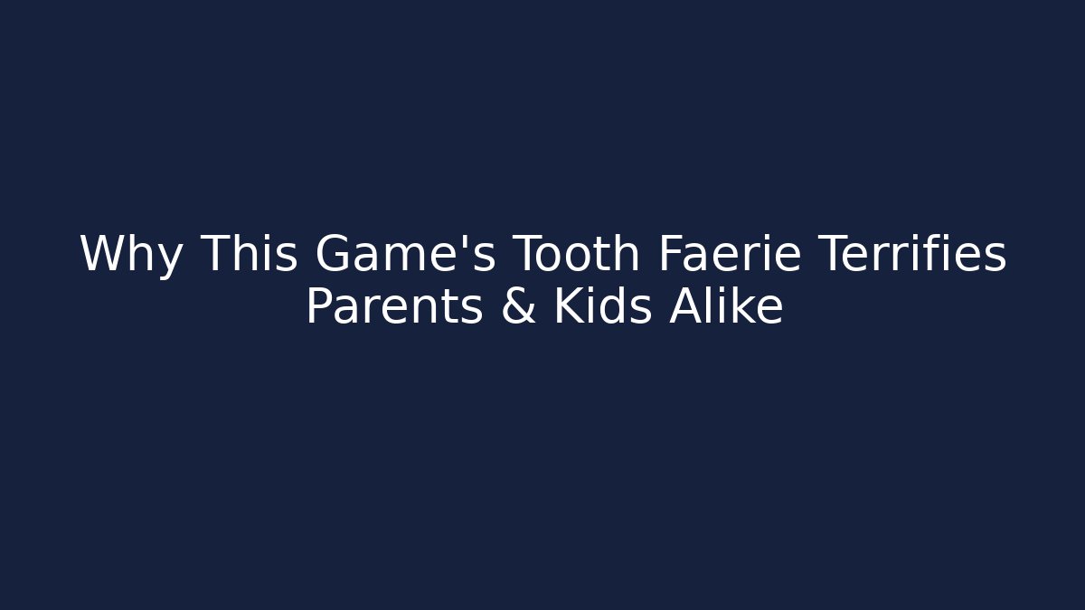 Why This Game's Tooth Faerie Terrifies Parents & Kids Alike