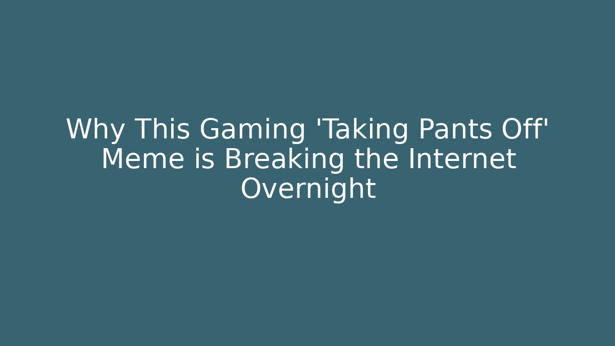 Why This Gaming 'Taking Pants Off' Meme is Breaking the Internet Overnight - NADclinic