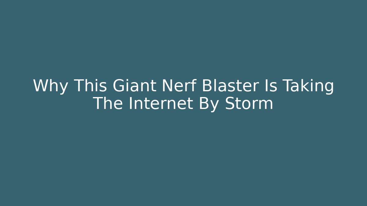 Why This Giant Nerf Blaster Is Taking The Internet By Storm