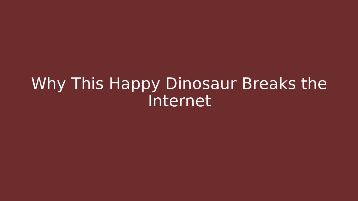 Why This Happy Dinosaur Breaks the Internet