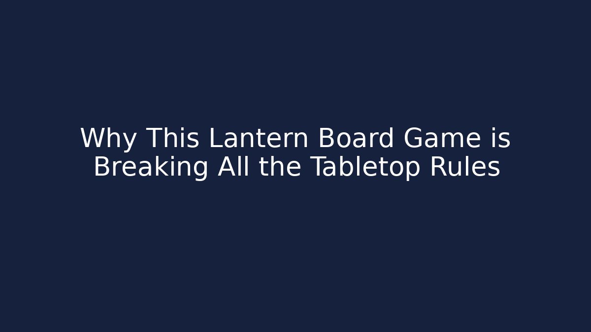 Why This Lantern Board Game is Breaking All the Tabletop Rules - NADclinic