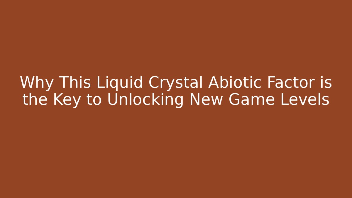 Why This Liquid Crystal Abiotic Factor is the Key to Unlocking New Game Levels