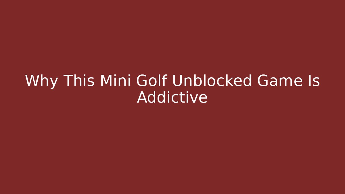 Why This Mini Golf Unblocked Game Is Addictive
