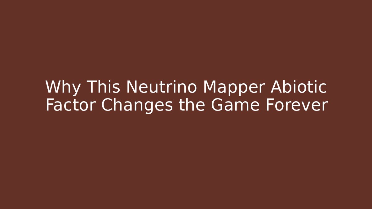 Why This Neutrino Mapper Abiotic Factor Changes the Game Forever